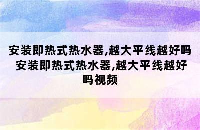 安装即热式热水器,越大平线越好吗 安装即热式热水器,越大平线越好吗视频